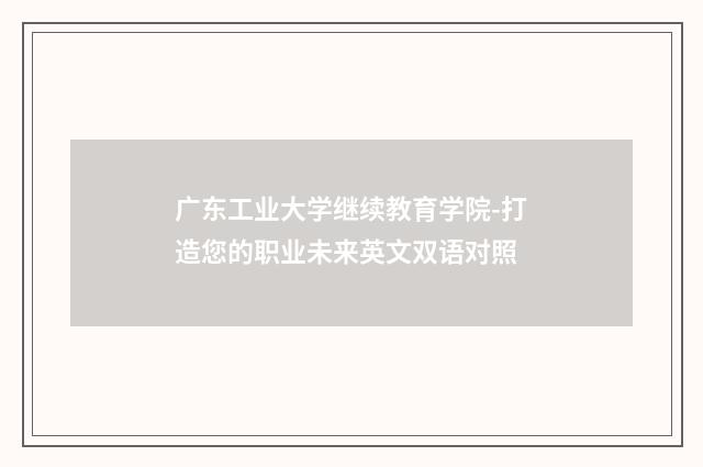 广东工业大学继续教育学院-打造您的职业未来英文双语对照