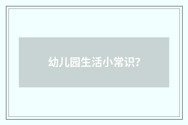 幼儿园生活小常识?