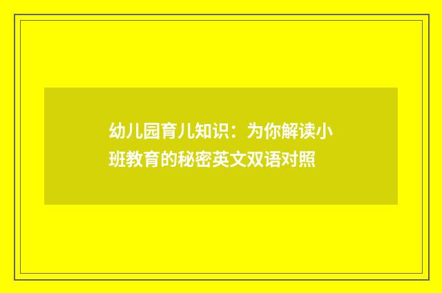 幼儿园育儿知识：为你解读小班教育的秘密英文双语对照