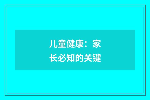 儿童健康：家长必知的关键