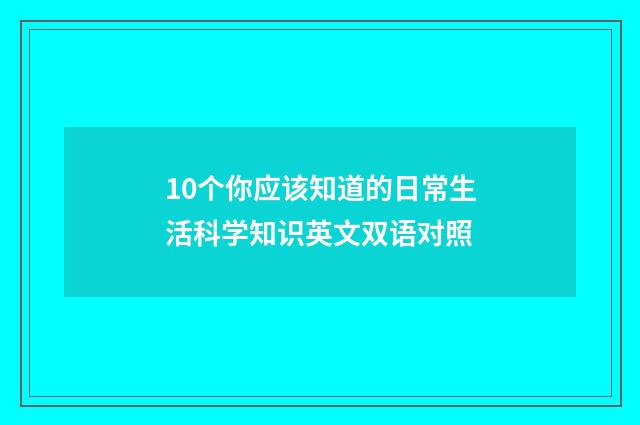 10个你应该知道的日常生活科学知识英文双语对照