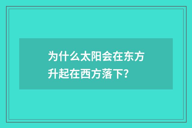 为什么太阳会在东方升起在西方落下？