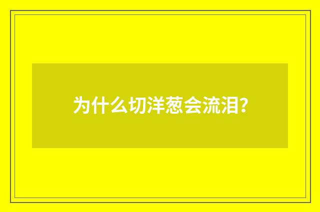 为什么切洋葱会流泪？