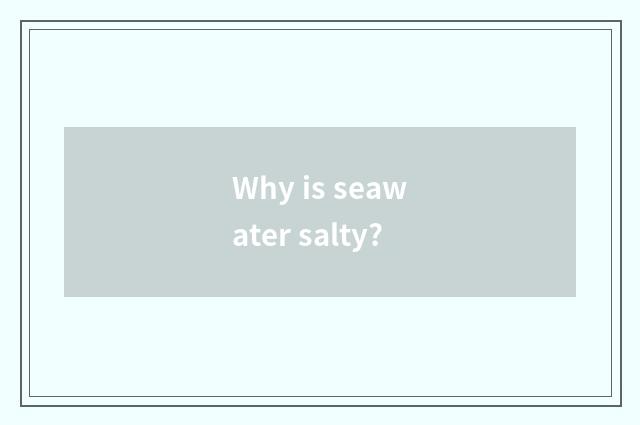 Why is seawater salty?
