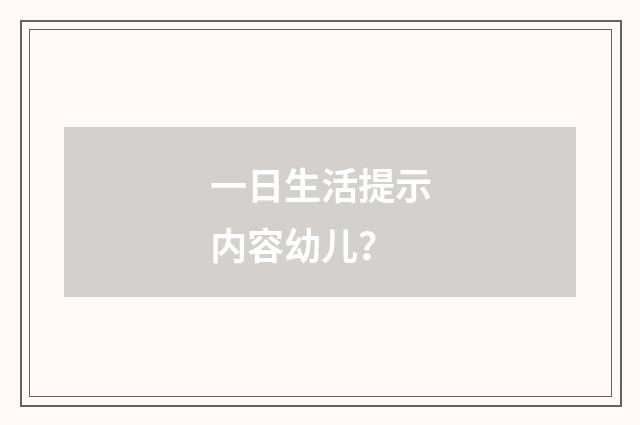 一日生活提示内容幼儿？