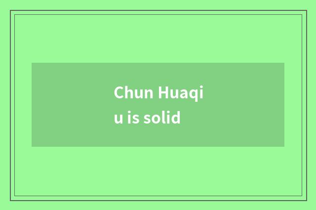 Chun Huaqiu is solid