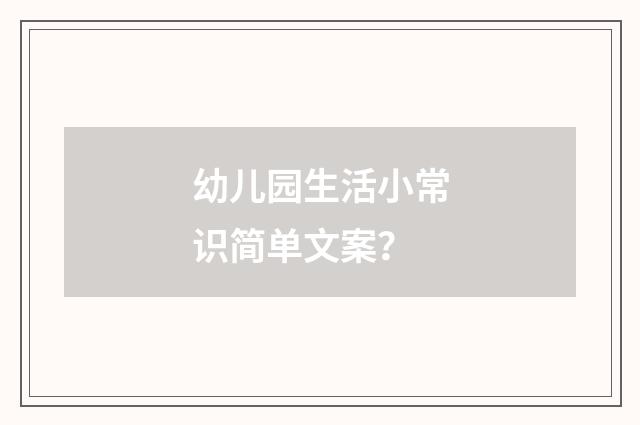 幼儿园生活小常识简单文案？