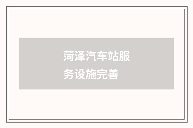 菏泽汽车站服务设施完善