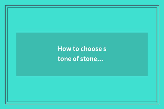 How to choose stone of stone material culture
