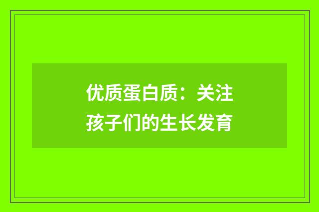 优质蛋白质：关注孩子们的生长发育