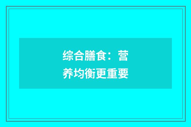 综合膳食：营养均衡更重要