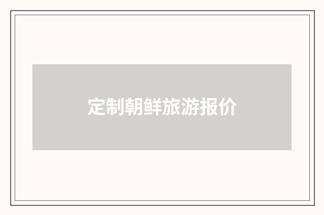 定制朝鲜旅游报价