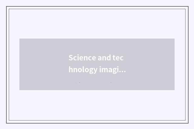 Science and technology imagines a picture: The science and technology in work of