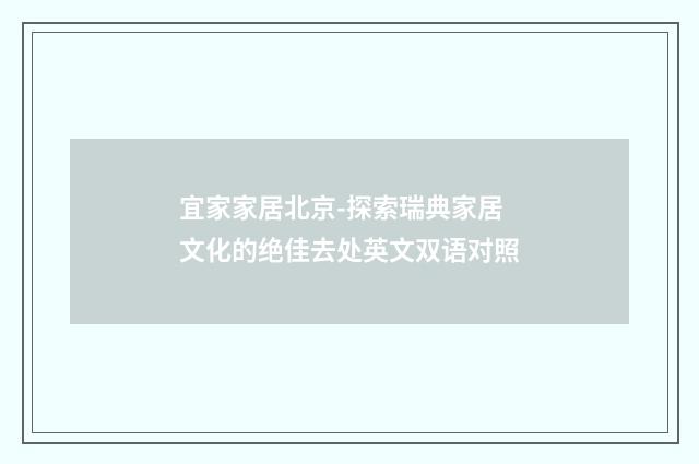 宜家家居北京-探索瑞典家居文化的绝佳去处英文双语对照