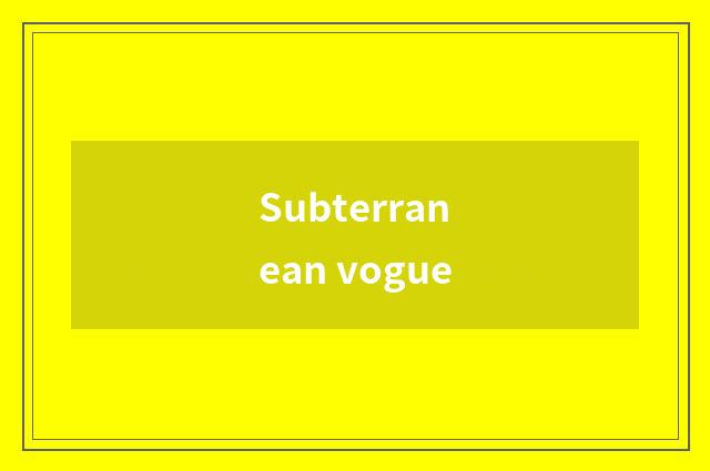 Subterranean vogue