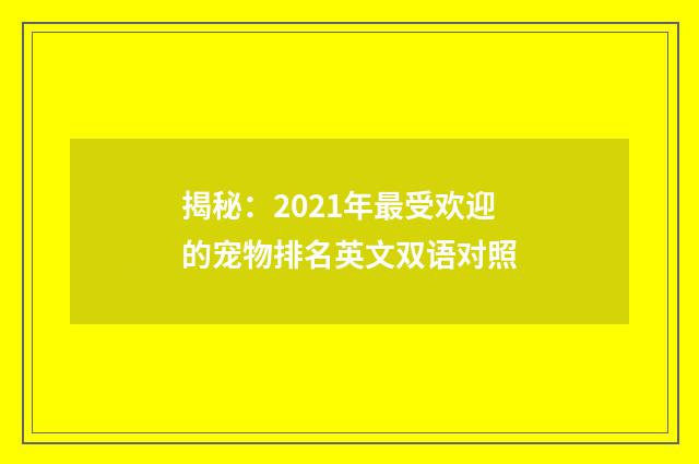 揭秘：2021年最受欢迎的宠物排名英文双语对照