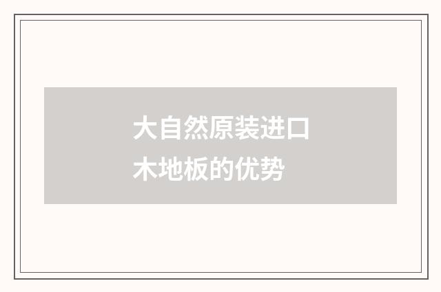 大自然原装进口木地板的优势