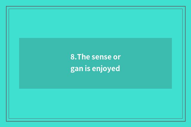 8.The sense organ is enjoyed