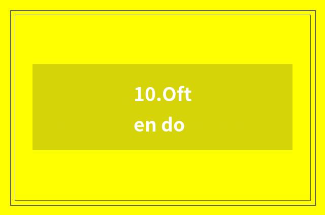 10.Often do