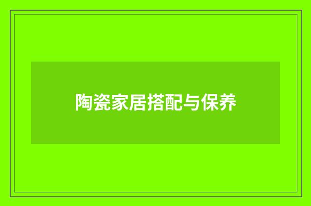 陶瓷家居搭配与保养