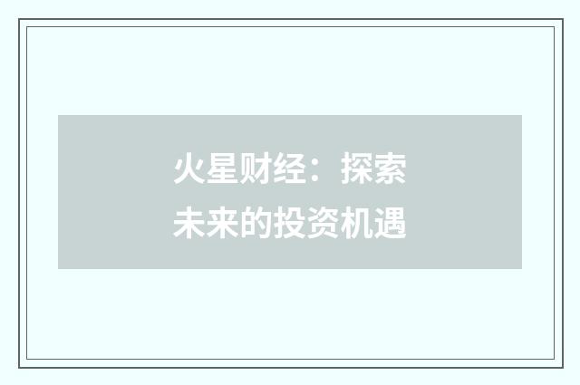 火星财经：探索未来的投资机遇