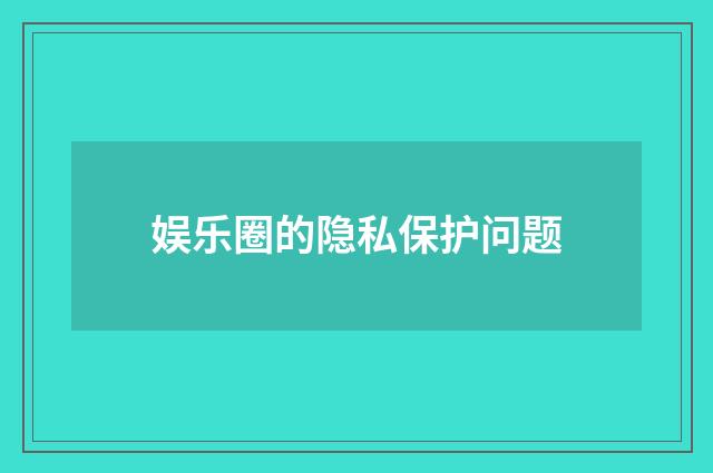 娱乐圈的隐私保护问题