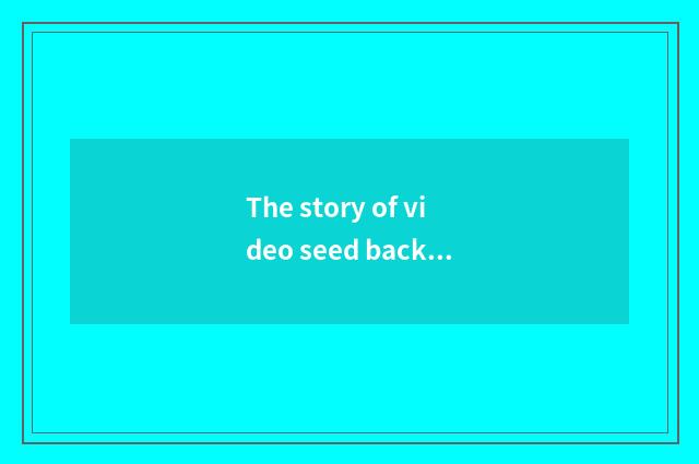 The story of video seed backside