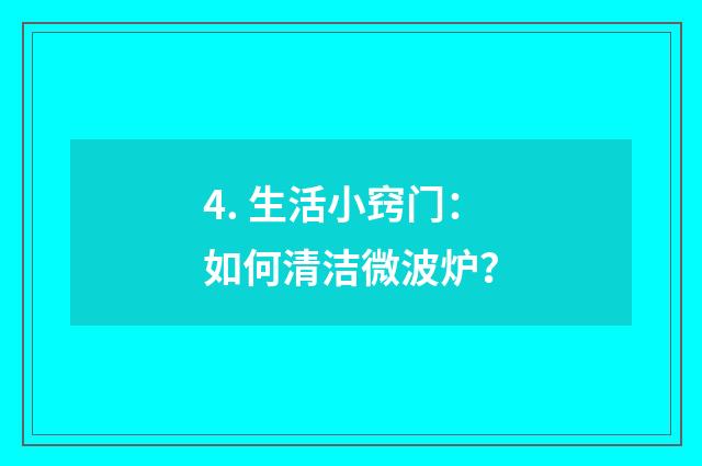 4. 生活小窍门：如何清洁微波炉？