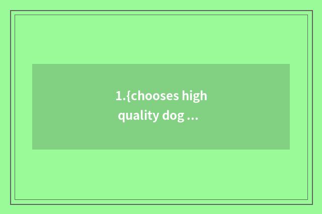 1.{chooses high quality dog food}