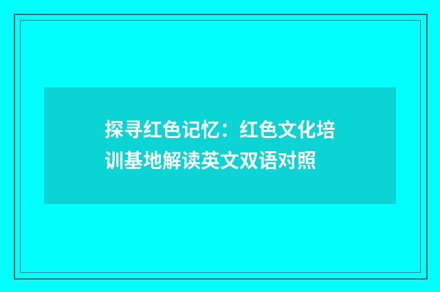 探寻红色记忆：红色文化培训基地解读英文双语对照