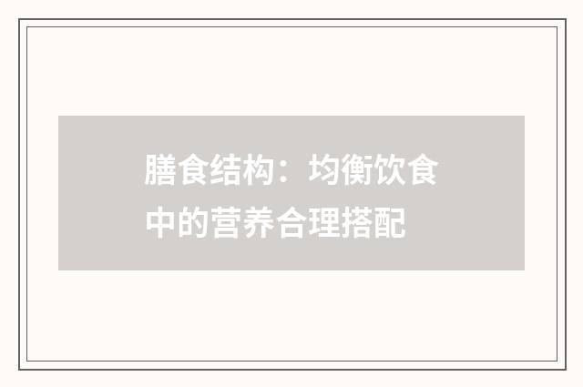 膳食结构：均衡饮食中的营养合理搭配