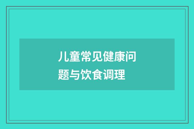 儿童常见健康问题与饮食调理