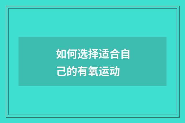 如何选择适合自己的有氧运动