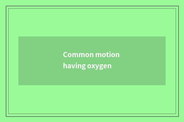 Common motion having oxygen