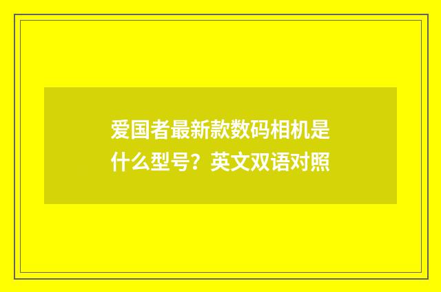 爱国者最新款数码相机是什么型号?英文双语对照