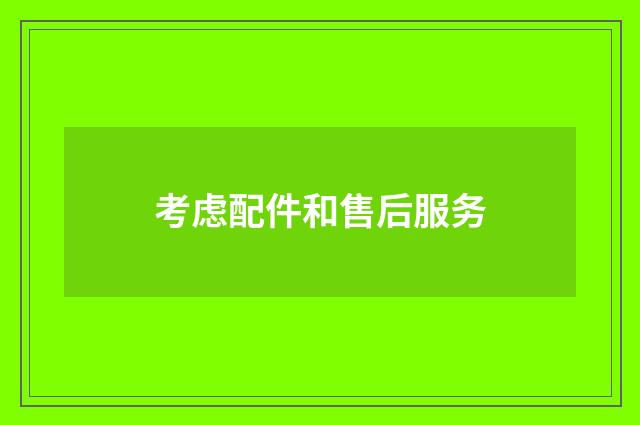 考虑配件和售后服务