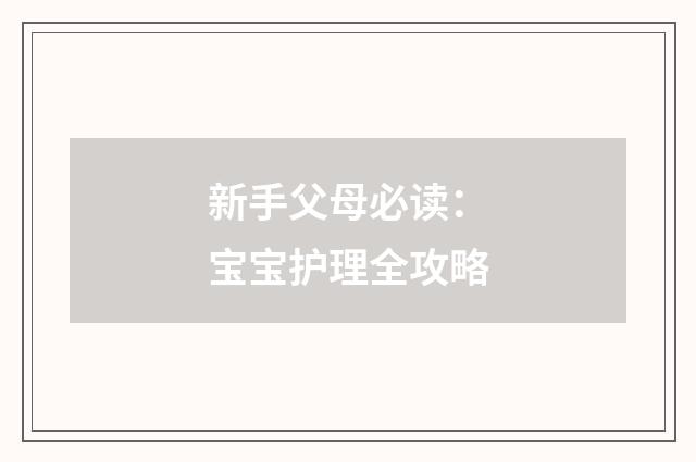 新手父母必读：宝宝护理全攻略
