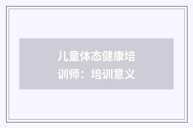 儿童体态健康培训师：培训意义