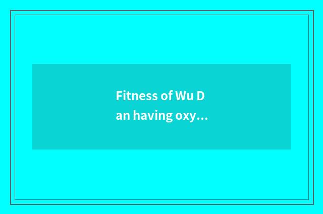 Fitness of Wu Dan having oxygen plans