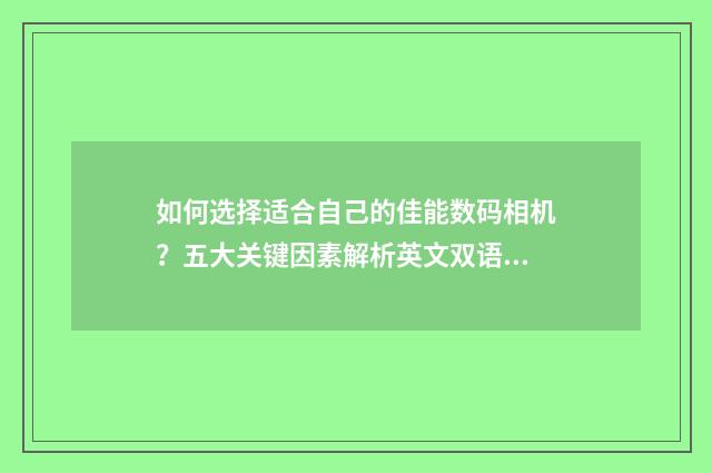 如何选择适合自己的佳能数码相机？五大关键因素解析英文双语对照