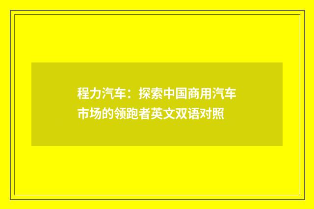 程力汽车：探索中国商用汽车市场的领跑者英文双语对照