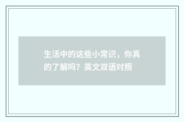 生活中的这些小常识，你真的了解吗？英文双语对照