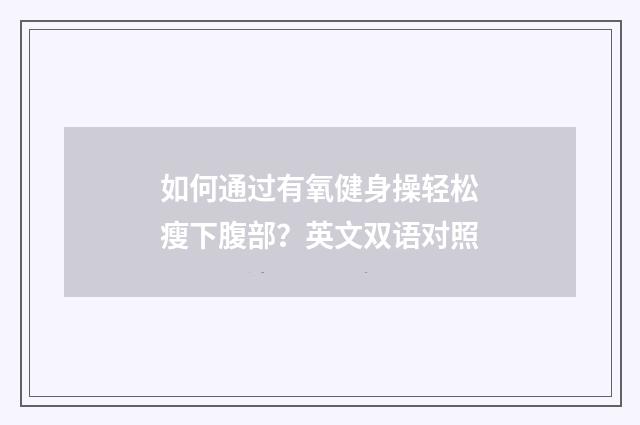 如何通过有氧健身操轻松瘦下腹部？英文双语对照