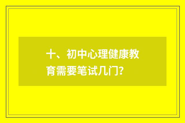 十、初中心理健康教育需要笔试几门？