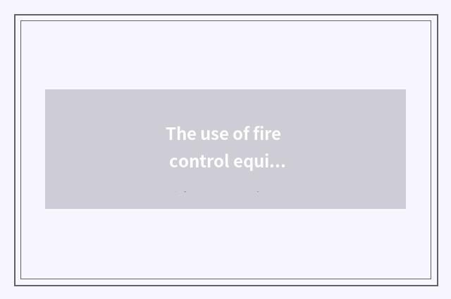 The use of fire control equipment