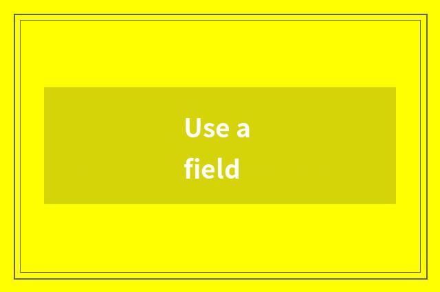 Use a field