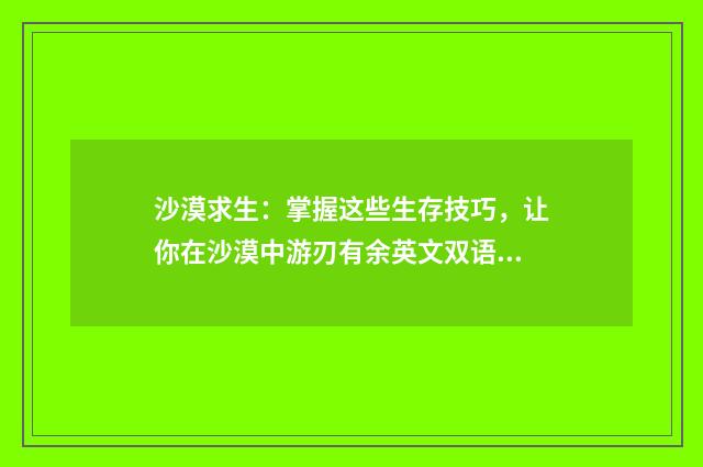 沙漠求生:掌握这些生存技巧,让你在沙漠中游刃有余英文双语对照