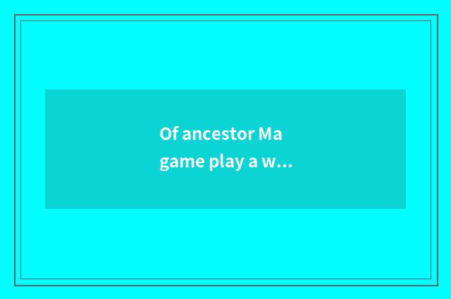 Of ancestor Ma game play a way