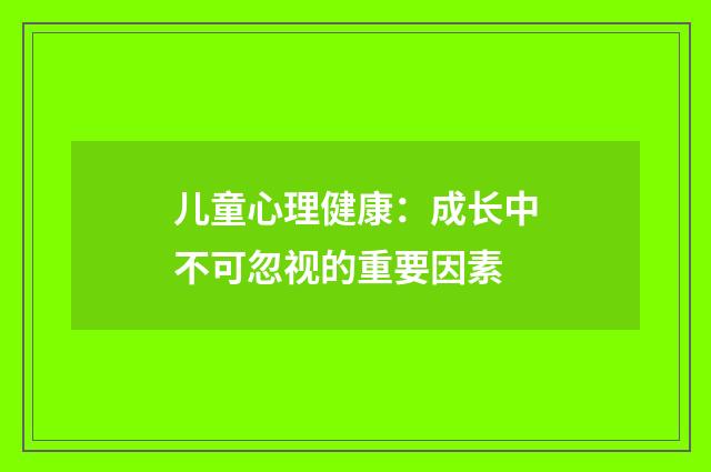 儿童心理健康：成长中不可忽视的重要因素