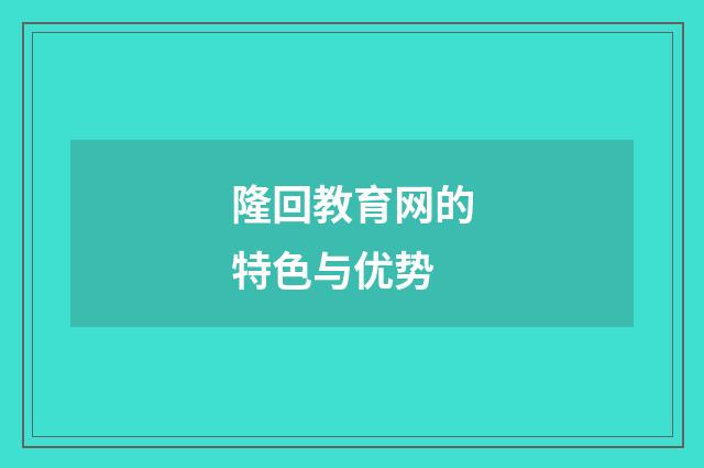 隆回教育网的特色与优势